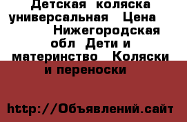 Детская  коляска универсальная › Цена ­ 4 300 - Нижегородская обл. Дети и материнство » Коляски и переноски   